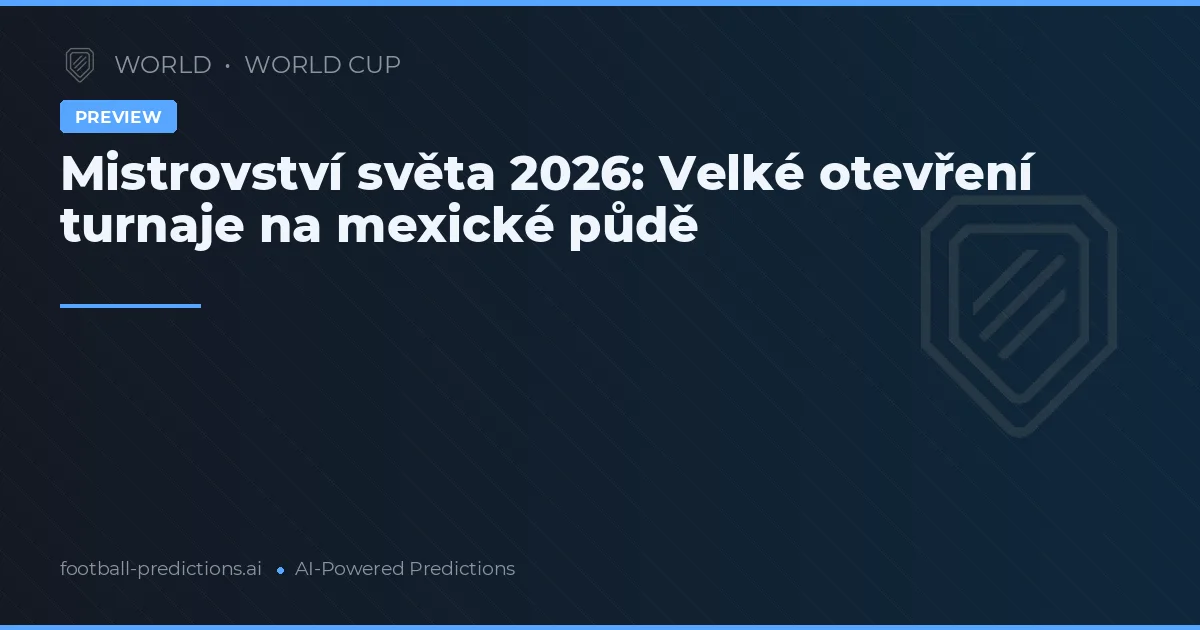 Mistrovství světa 2026: Velké otevření turnaje na mexické půdě