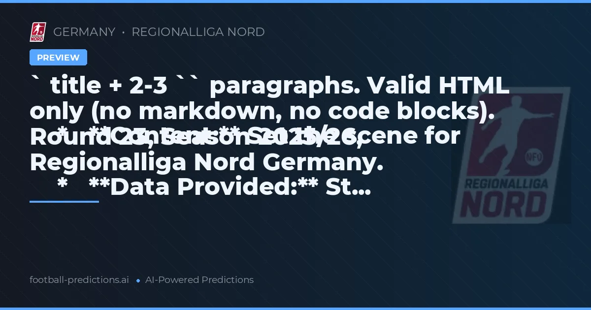 ` title + 2-3 `` paragraphs. Valid HTML only (no markdown, no code blocks).
    *   **Content:** Set the scene for Round 23, Season 2025/26, Regionalliga Nord Germany.
    *   **Data Provided:** St...