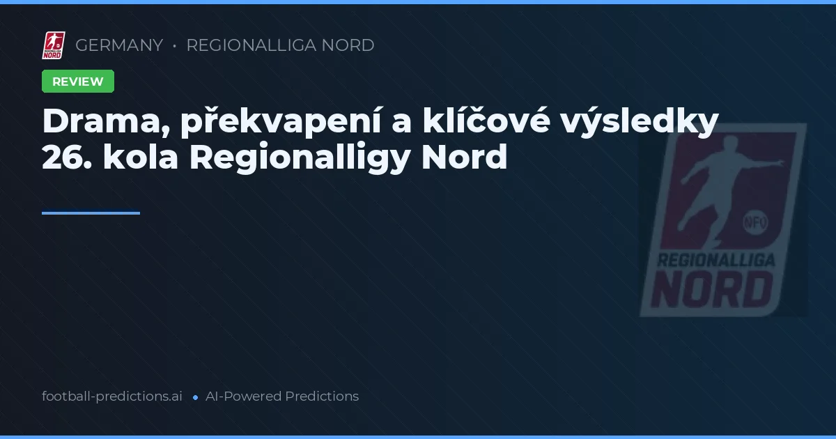 Drama, překvapení a klíčové výsledky 26. kola Regionalligy Nord
