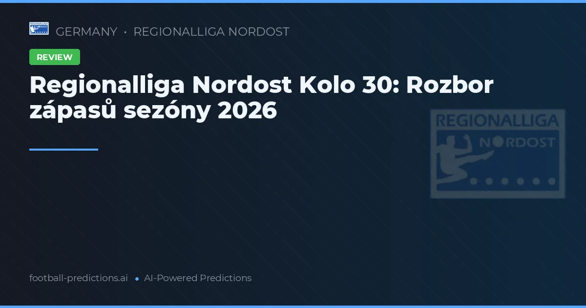 Regionalliga Nordost Kolo 30: Rozbor zápasů sezóny 2026