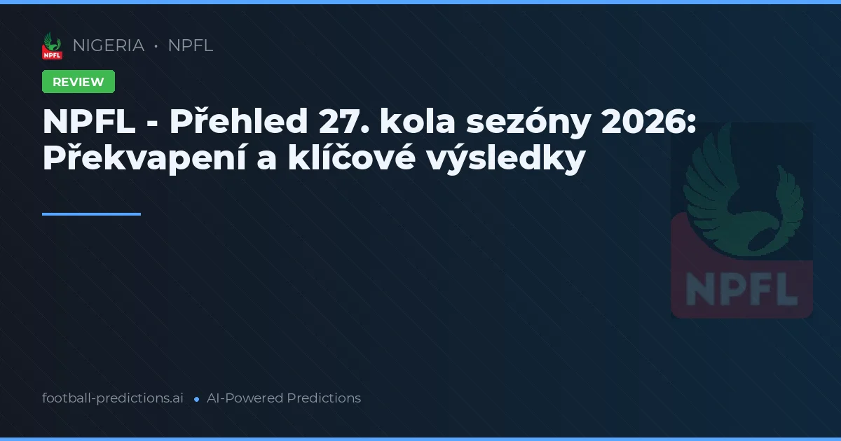 NPFL - Přehled 27. kola sezóny 2026: Překvapení a klíčové výsledky