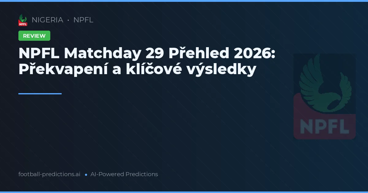 NPFL Matchday 29 Přehled 2026: Překvapení a klíčové výsledky