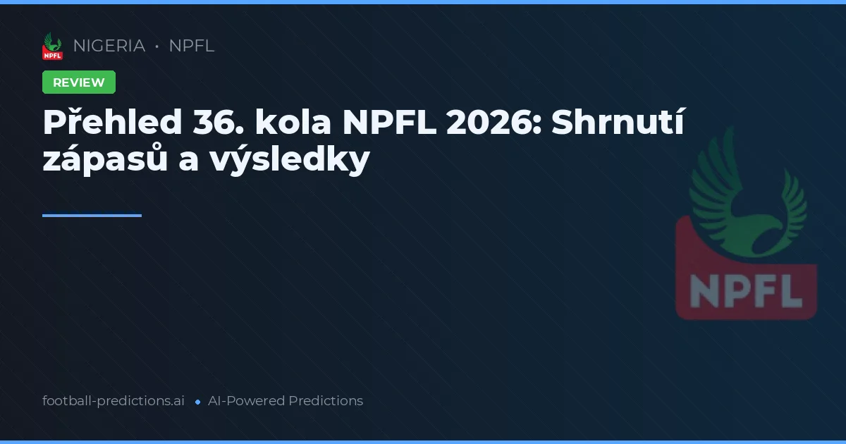 Přehled 36. kola NPFL 2026: Shrnutí zápasů a výsledky