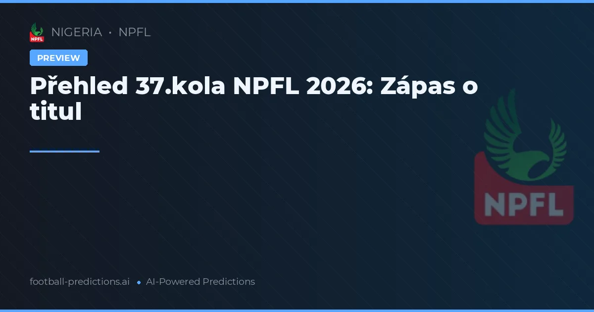 Přehled 37.kola NPFL 2026: Zápas o titul