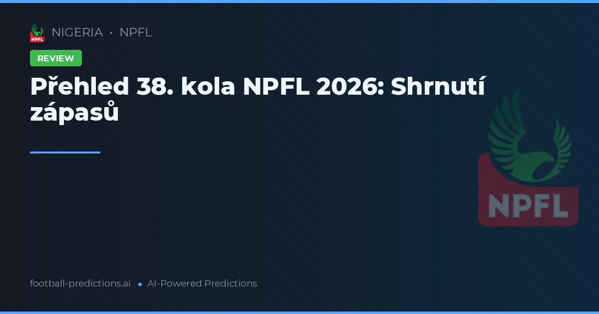 Přehled 38. kola NPFL 2026: Shrnutí zápasů