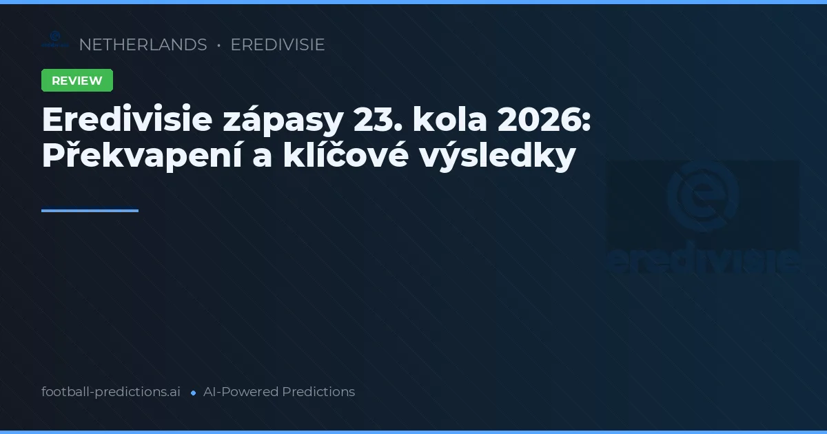 Eredivisie zápasy 23. kola 2026: Překvapení a klíčové výsledky