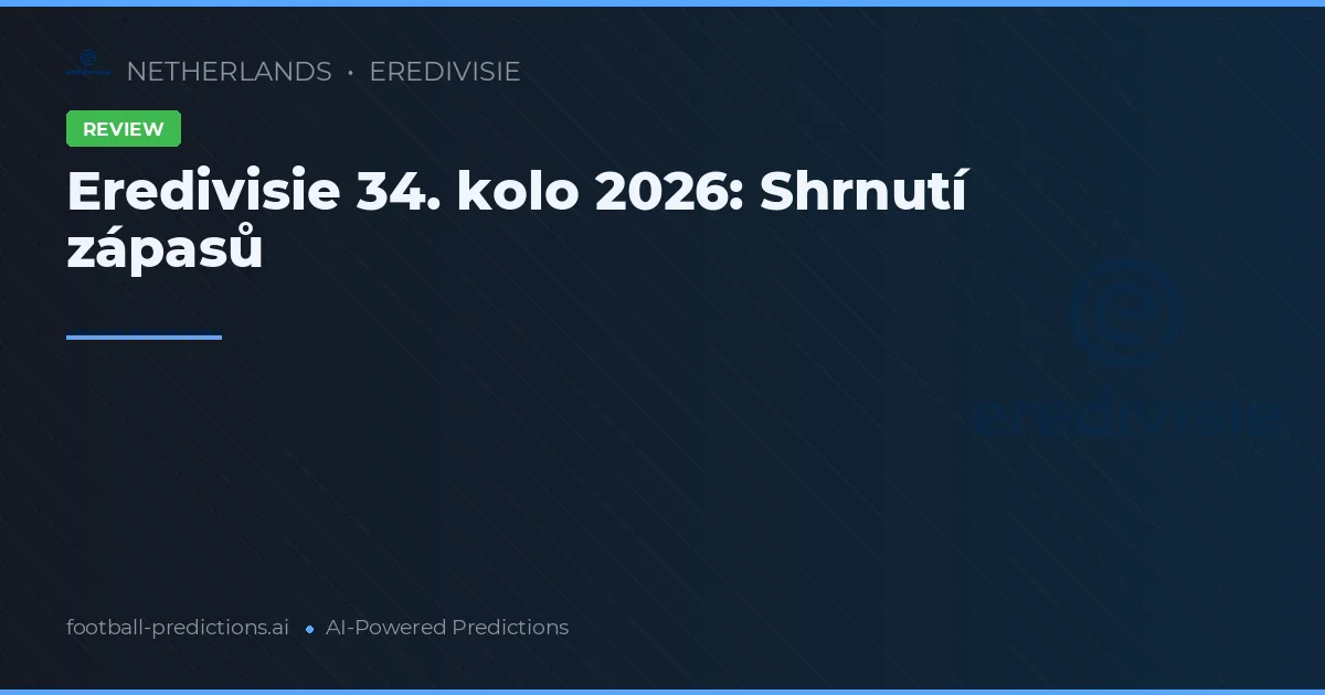 Eredivisie 34. kolo 2026: Shrnutí zápasů