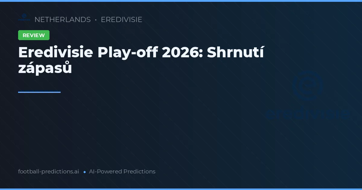 Eredivisie Play-off 2026: Shrnutí zápasů