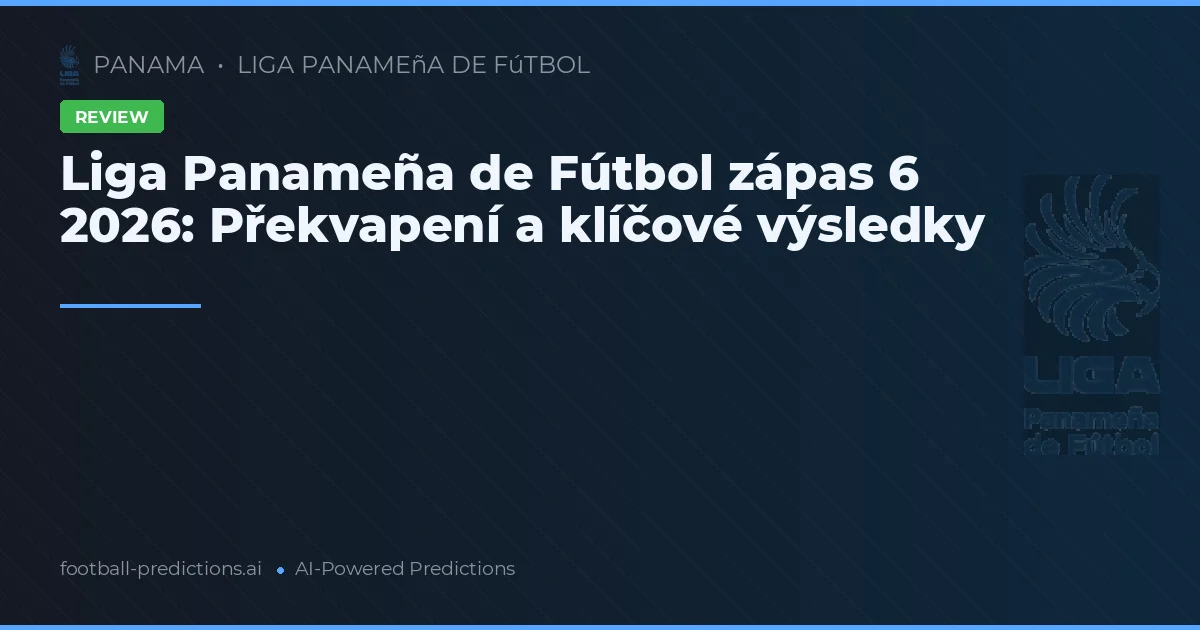 Liga Panameña de Fútbol zápas 6 2026: Překvapení a klíčové výsledky
