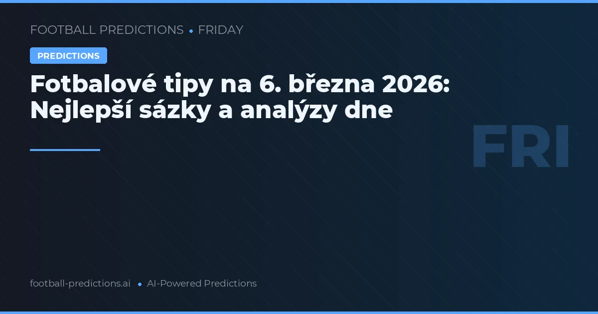 Fotbalové tipy na 6. března 2026: Nejlepší sázky a analýzy dne