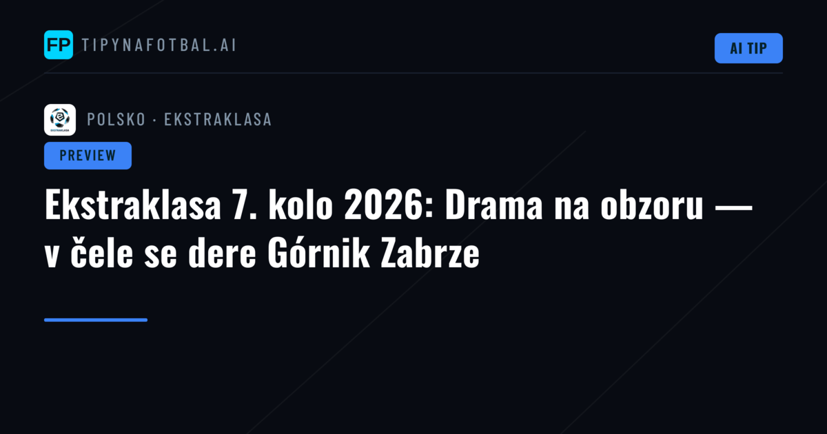Ekstraklasa 7. kolo 2026: Drama na obzoru — v čele se dere Górnik Zabrze