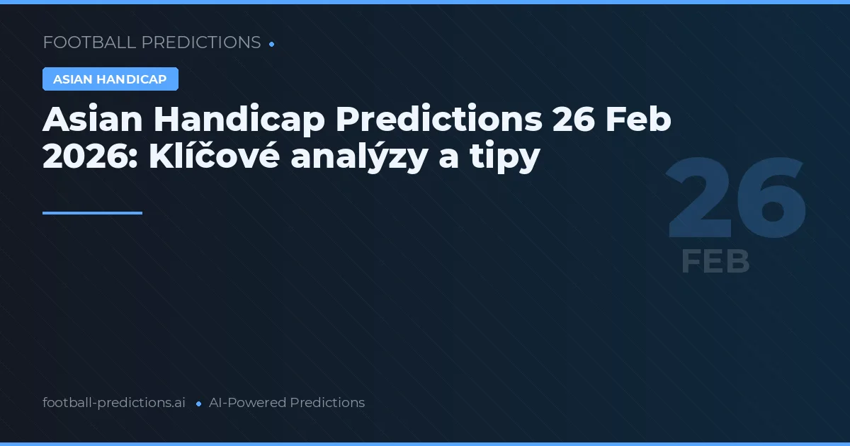 Asian Handicap Predictions 26 Feb 2026: Klíčové analýzy a tipy