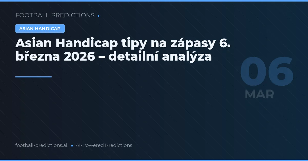 Asian Handicap tipy na zápasy 6. března 2026 – detailní analýza