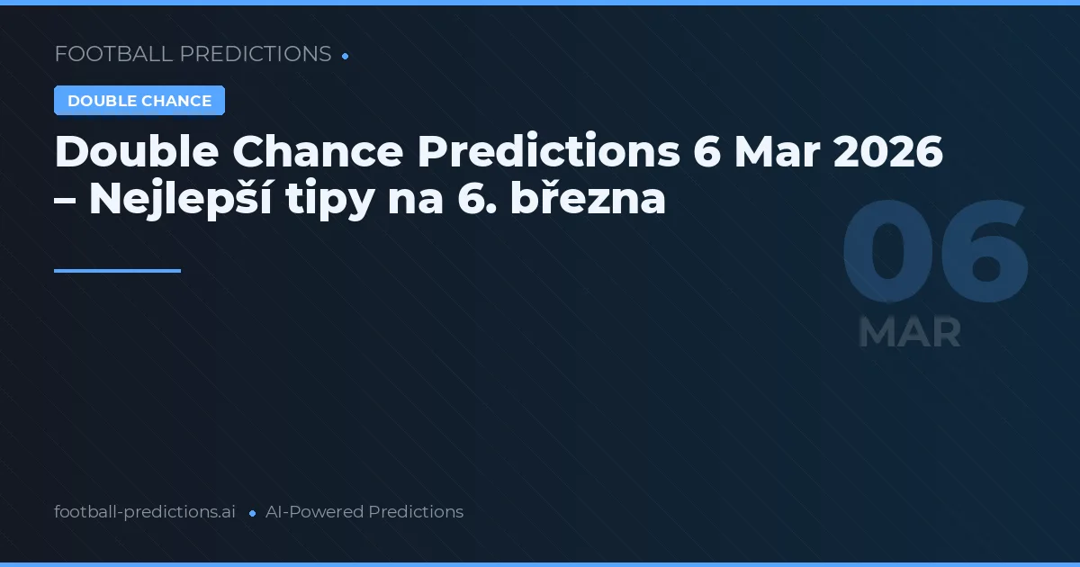 Double Chance Predictions 6 Mar 2026 – Nejlepší tipy na 6. března