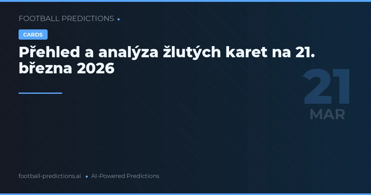 Přehled a analýza žlutých karet na 21. března 2026