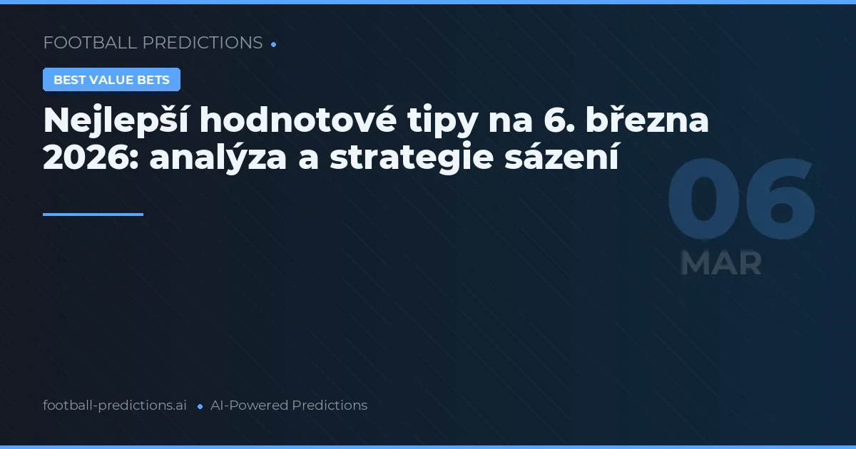 Nejlepší hodnotové tipy na 6. března 2026: analýza a strategie sázení