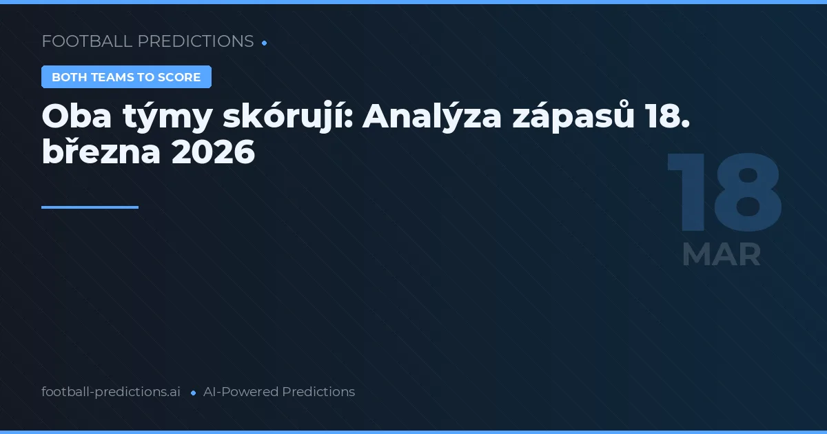 Oba týmy skórují: Analýza zápasů 18. března 2026