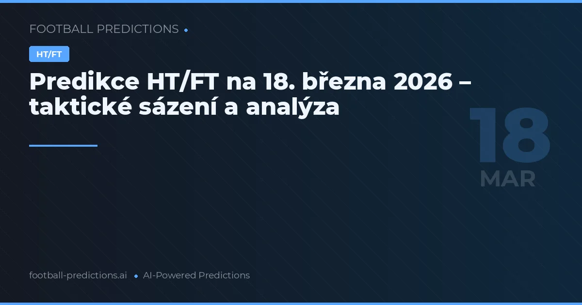 Predikce HT/FT na 18. března 2026 – taktické sázení a analýza
