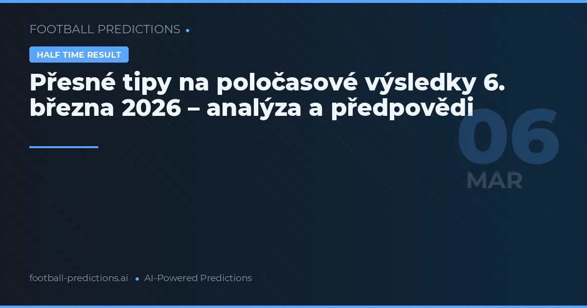 Přesné tipy na poločasové výsledky 6. března 2026 – analýza a předpovědi