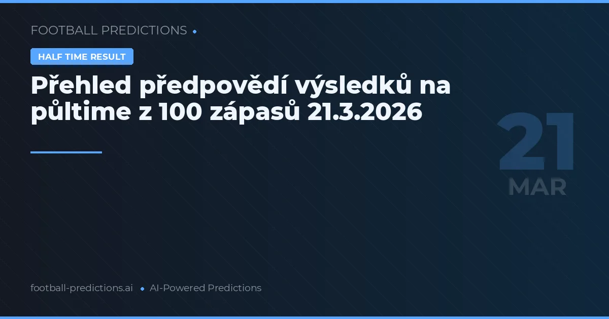 Přehled předpovědí výsledků na půltime z 100 zápasů 21.3.2026