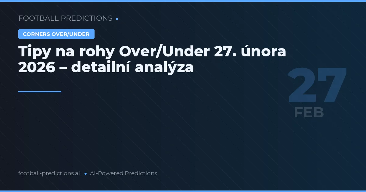 Tipy na rohy Over/Under 27. února 2026 – detailní analýza