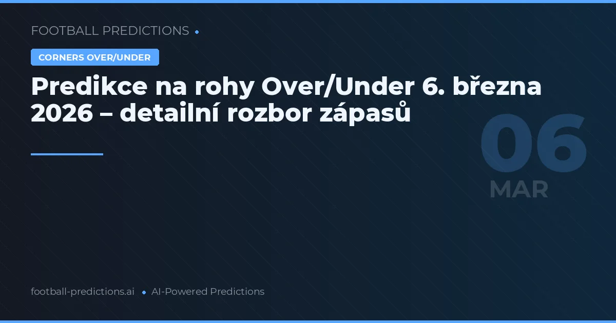 Predikce na rohy Over/Under 6. března 2026 – detailní rozbor zápasů