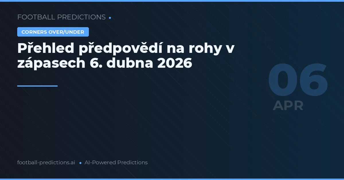 Přehled předpovědí na rohy v zápasech 6. dubna 2026