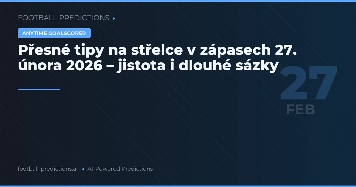 Přesné tipy na střelce v zápasech 27. února 2026 – jistota i dlouhé sázky