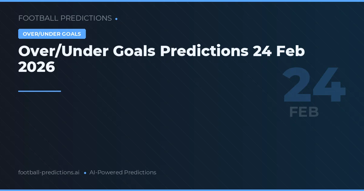 Over/Under Goals Predictions 24 Feb 2026