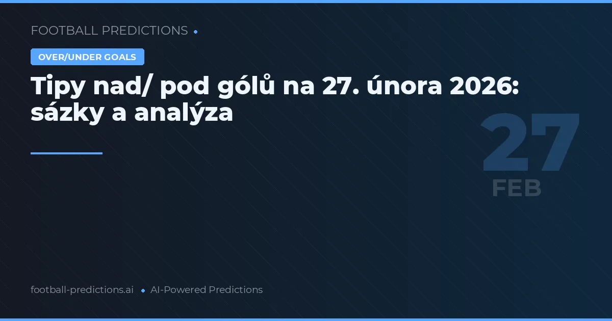 Tipy nad/ pod gólů na 27. února 2026: sázky a analýza