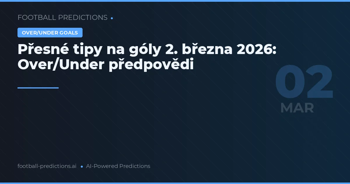 Přesné tipy na góly 2. března 2026: Over/Under předpovědi