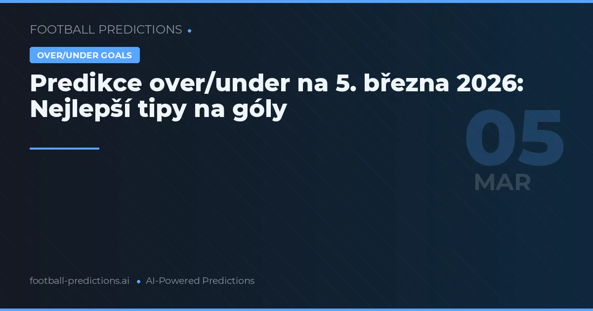 Predikce over/under na 5. března 2026: Nejlepší tipy na góly