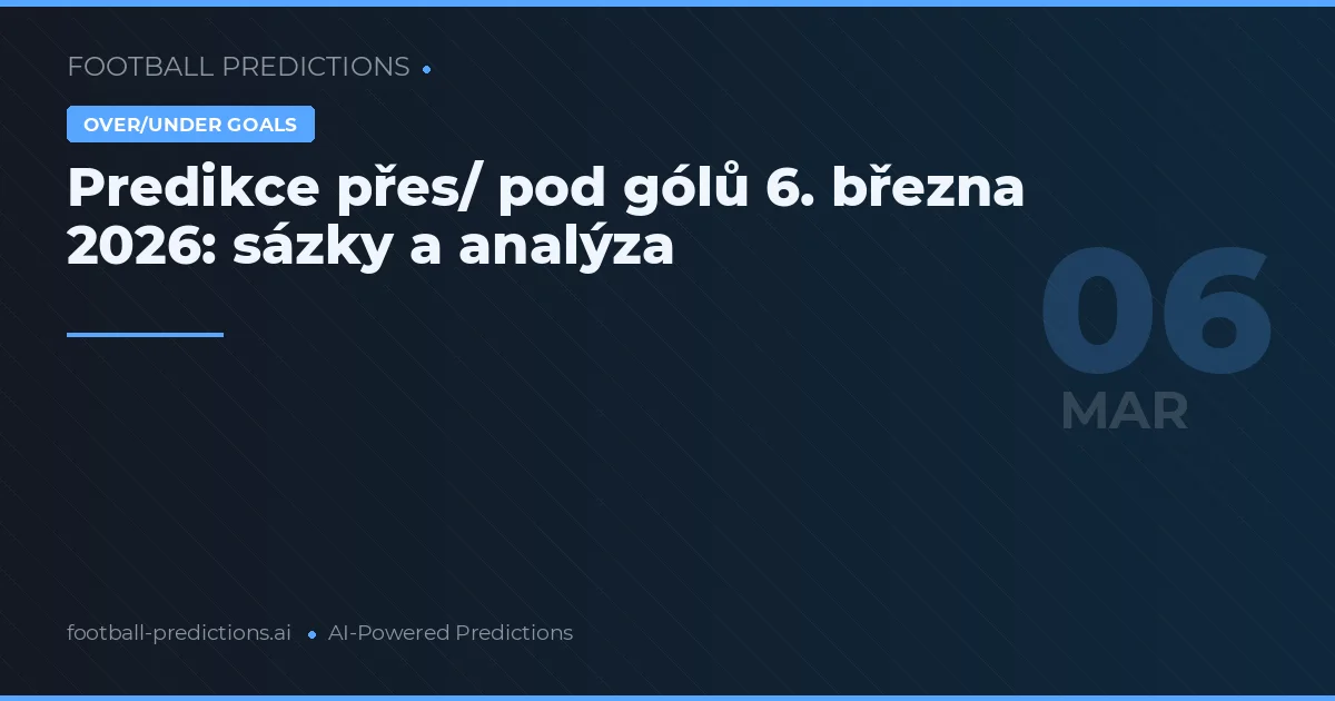 Predikce přes/ pod gólů 6. března 2026: sázky a analýza