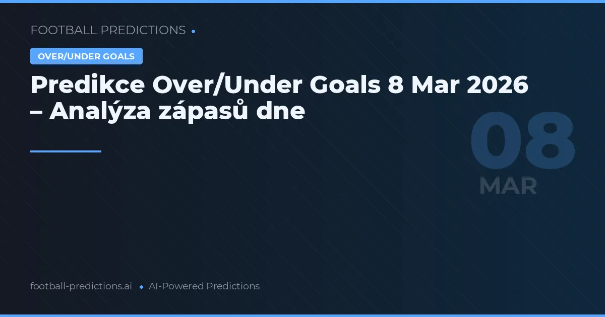 Predikce Over/Under Goals 8 Mar 2026 – Analýza zápasů dne