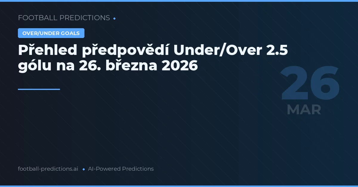 Přehled předpovědí Under/Over 2.5 gólu na 26. března 2026