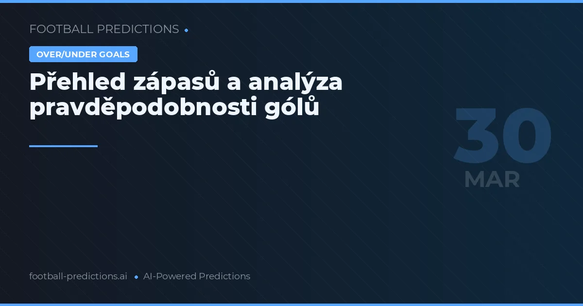 Přehled zápasů a analýza pravděpodobnosti gólů