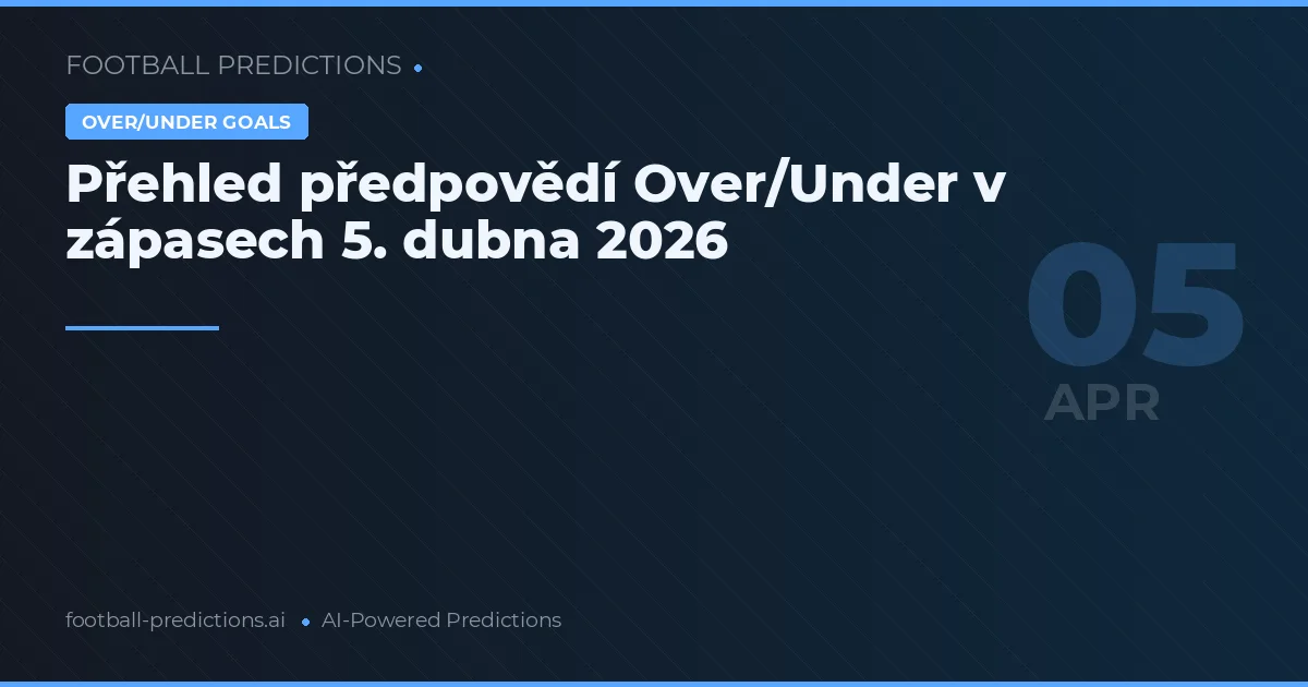 Přehled předpovědí Over/Under v zápasech 5. dubna 2026