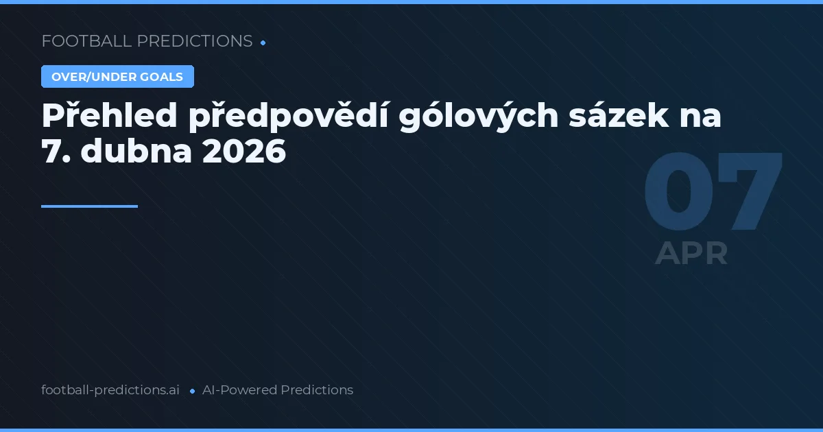 Přehled předpovědí gólových sázek na 7. dubna 2026