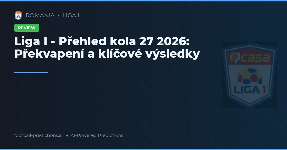 Liga I - Přehled kola 27 2026: Překvapení a klíčové výsledky