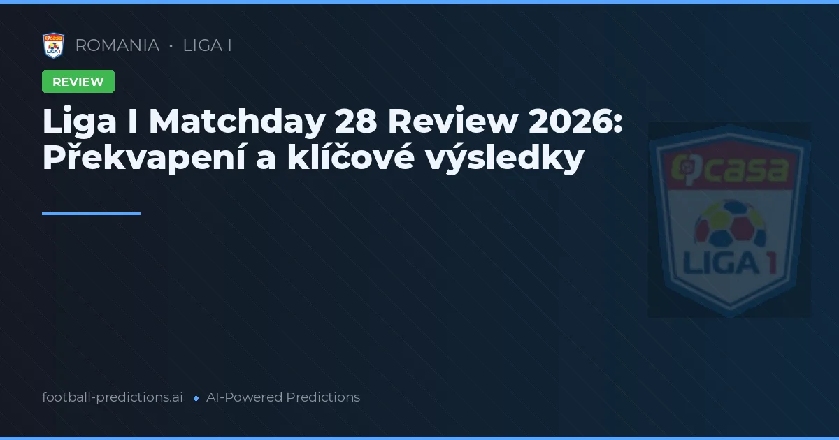 Liga I Matchday 28 Review 2026: Překvapení a klíčové výsledky
