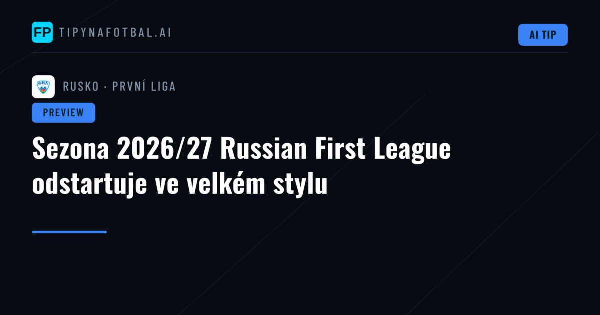 Sezona 2026/27 Russian First League odstartuje ve velkém stylu