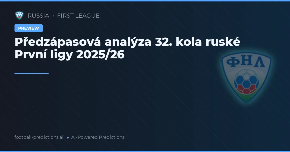 Předzápasová analýza 32. kola ruské První ligy 2025/26