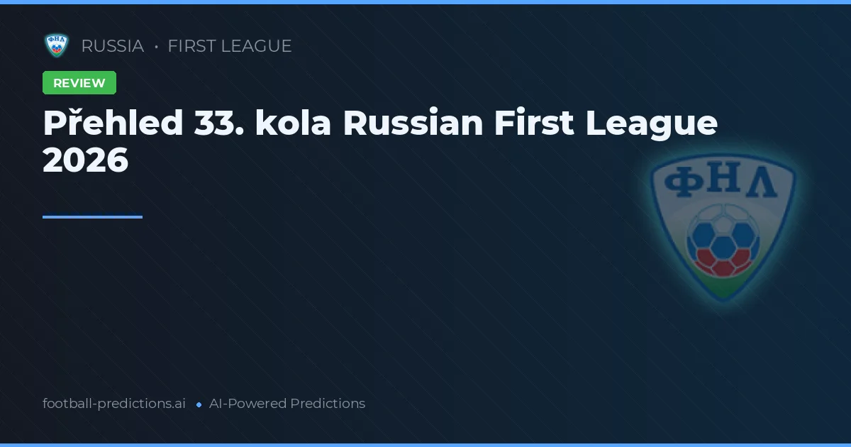 Přehled 33. kola Russian First League 2026