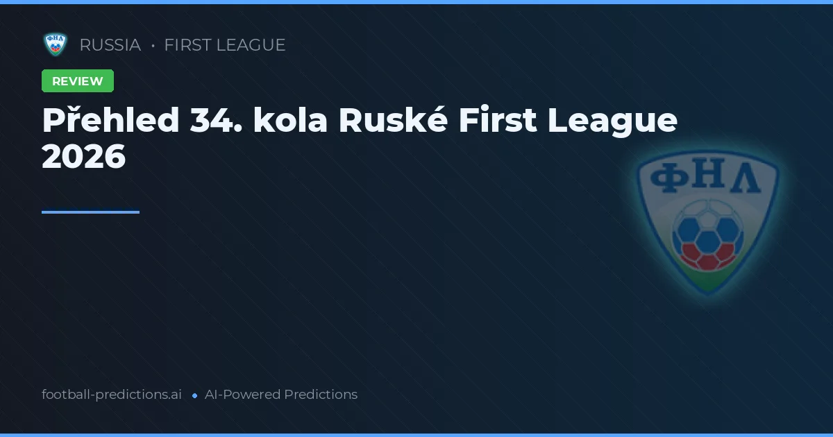 Přehled 34. kola Ruské First League 2026