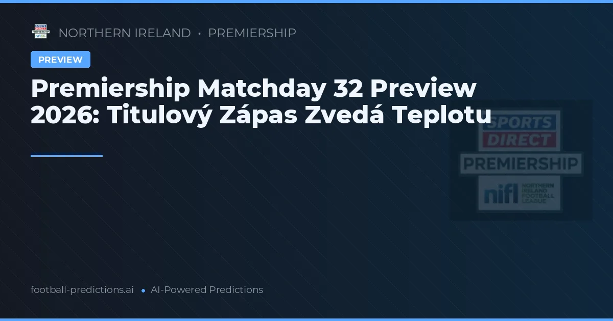 Premiership Matchday 32 Preview 2026: Titulový Zápas Zvedá Teplotu