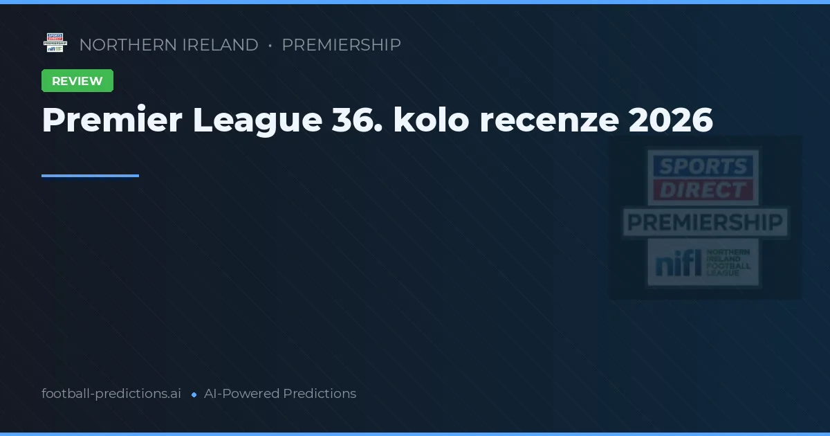 Premier League 36. kolo recenze 2026