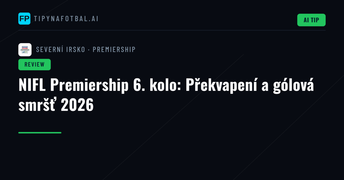 NIFL Premiership 6. kolo: Překvapení a gólová smršť 2026