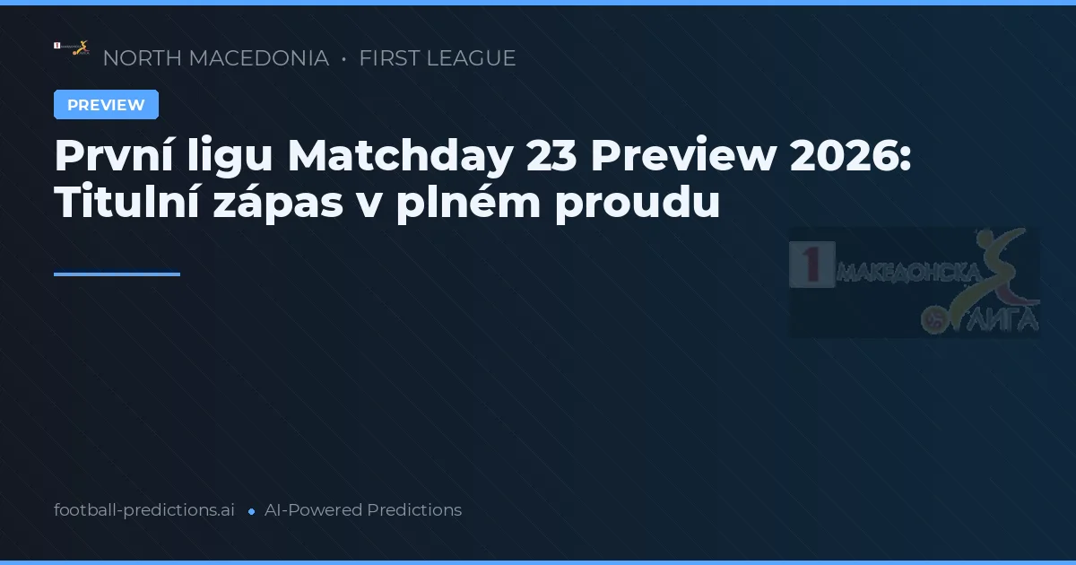 První ligu Matchday 23 Preview 2026: Titulní zápas v plném proudu