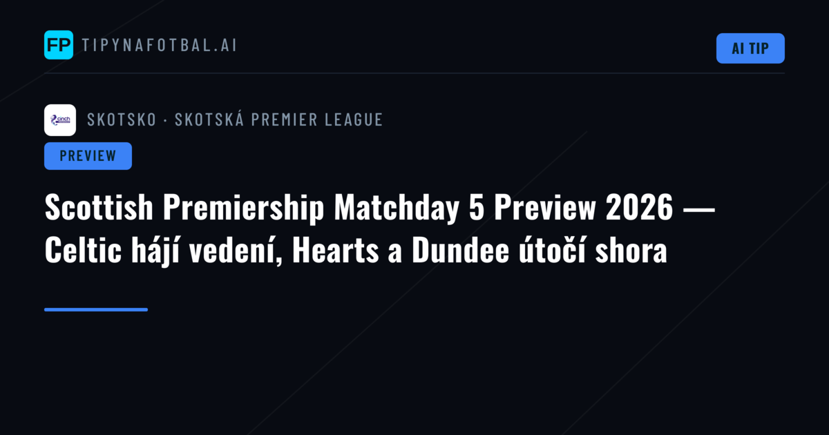 Scottish Premiership Matchday 5 Preview 2026 — Celtic hájí vedení, Hearts a Dundee útočí shora
