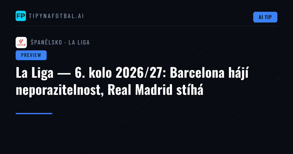 La Liga — 6. kolo 2026/27: Barcelona hájí neporazitelnost, Real Madrid stíhá
